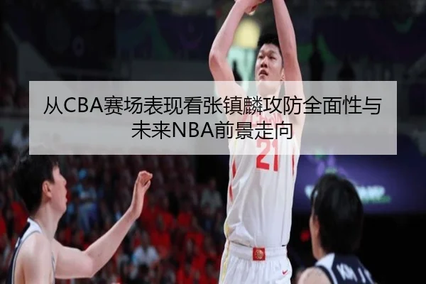 从CBA赛场表现看张镇麟攻防全面性与未来NBA前景走向