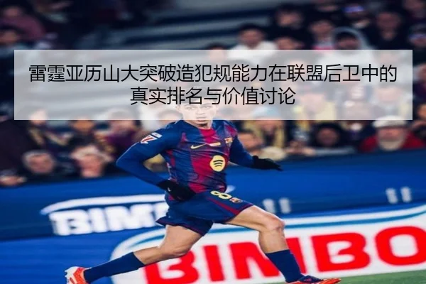 雷霆亚历山大突破造犯规能力在联盟后卫中的真实排名与价值讨论