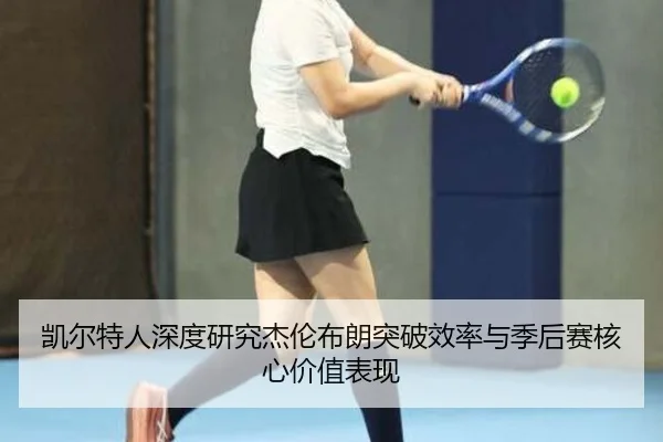 凯尔特人深度研究杰伦布朗突破效率与季后赛核心价值表现