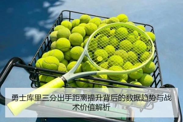 勇士库里三分出手距离提升背后的数据趋势与战术价值解析