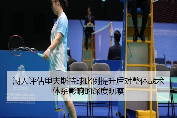 湖人评估里夫斯持球比例提升后对整体战术体系影响的深度观察